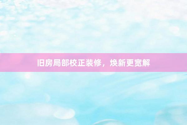 旧房局部校正装修，焕新更宽解