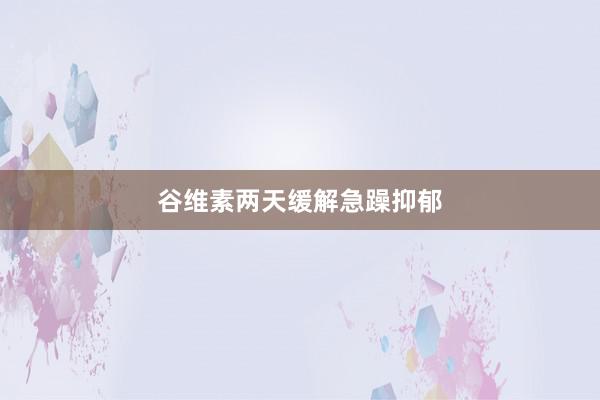 谷维素两天缓解急躁抑郁