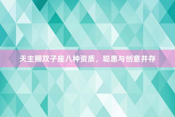 天主赐双子座八种资质，聪惠与创意并存