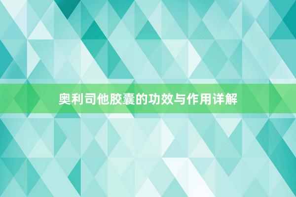 奥利司他胶囊的功效与作用详解