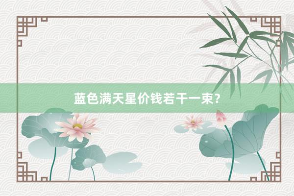 蓝色满天星价钱若干一束？