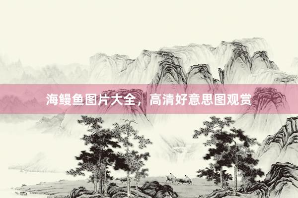 海鳗鱼图片大全，高清好意思图观赏