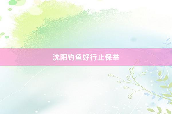 沈阳钓鱼好行止保举