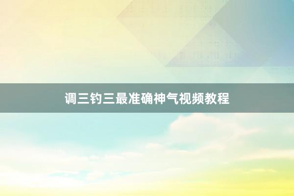 调三钓三最准确神气视频教程