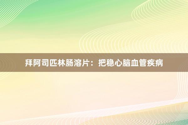 拜阿司匹林肠溶片：把稳心脑血管疾病