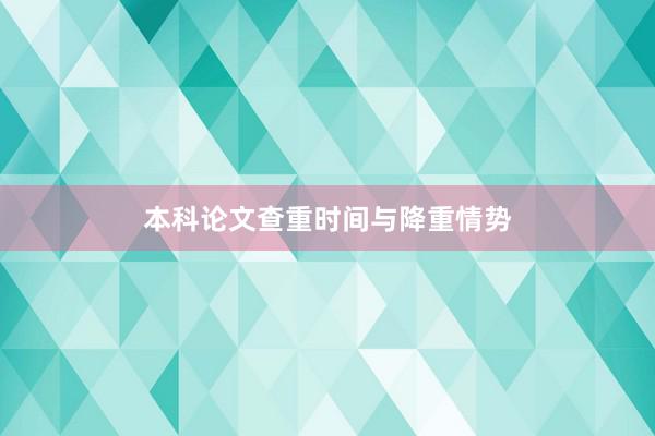 本科论文查重时间与降重情势
