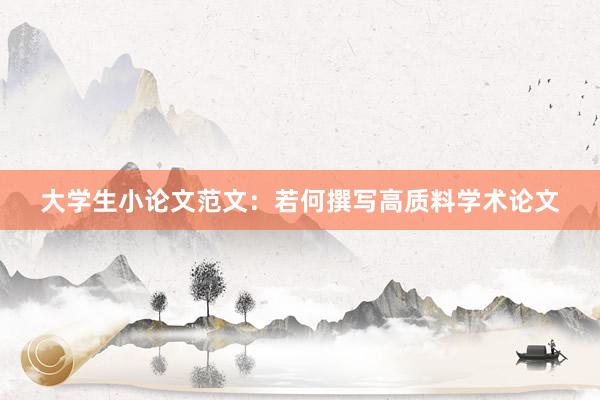 大学生小论文范文：若何撰写高质料学术论文