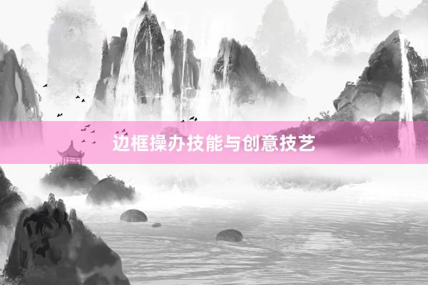 边框操办技能与创意技艺