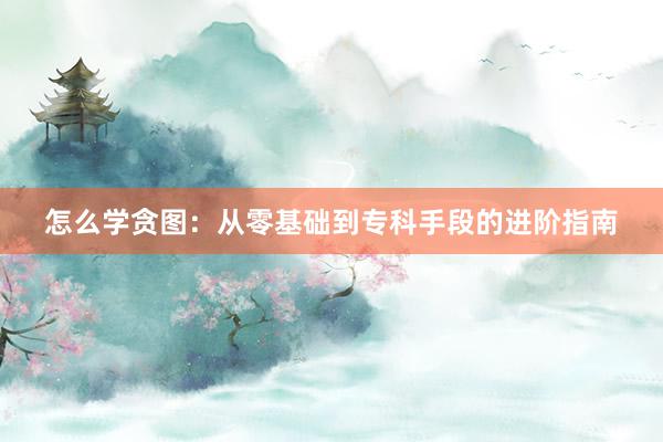怎么学贪图：从零基础到专科手段的进阶指南