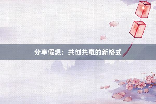分享假想：共创共赢的新格式