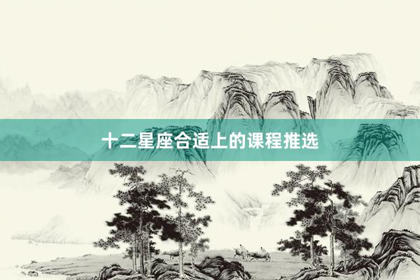 十二星座合适上的课程推选