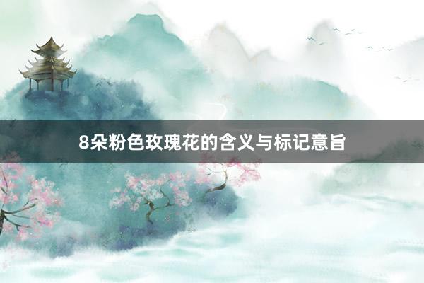 8朵粉色玫瑰花的含义与标记意旨
