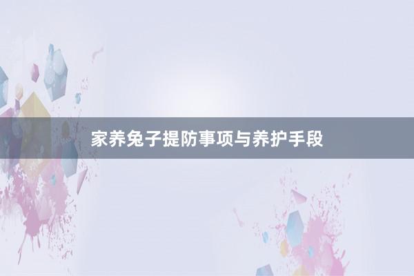 家养兔子提防事项与养护手段